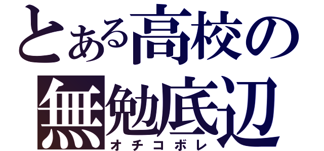 とある高校の無勉底辺（オチコボレ）