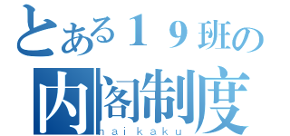 とある１９班の内阁制度（ｎａｉｋａｋｕ）