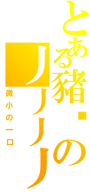 とある豬咪の丿丿丿丿（微小の一口）