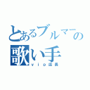 とあるブルマーの歌い手（ｖｉｐ店長）