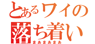 とあるワイの落ち着いて（まあまあまあ）