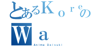 とあるＫｏｒｅのＷａ（Ａｎｉｍｅ Ｄａｉｓｕｋｉ）