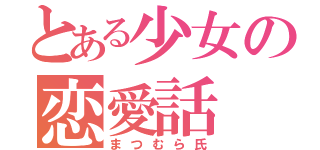 とある少女の恋愛話（まつむら氏）