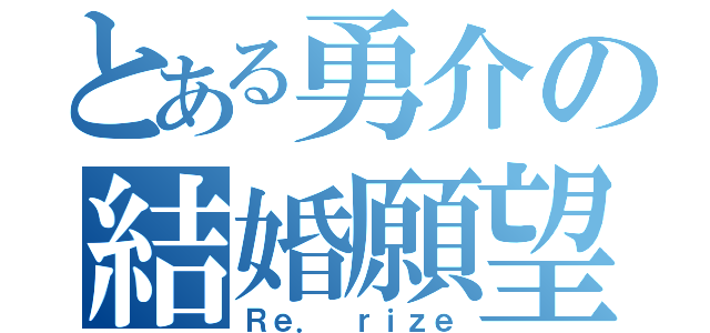 とある勇介の結婚願望（Ｒｅ． ｒｉｚｅ）