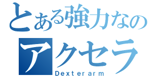 とある強力なのアクセラレータ（Ｄｅｘｔｅｒａｒｍ）