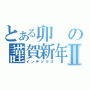 とある卯の謹賀新年Ⅱ（インデックス）