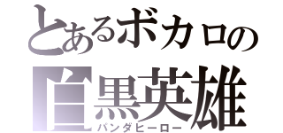 とあるボカロの白黒英雄（パンダヒーロー）