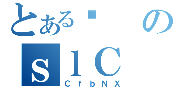 とあるӑのｓｌＣ（ＣｆｂＮＸ）