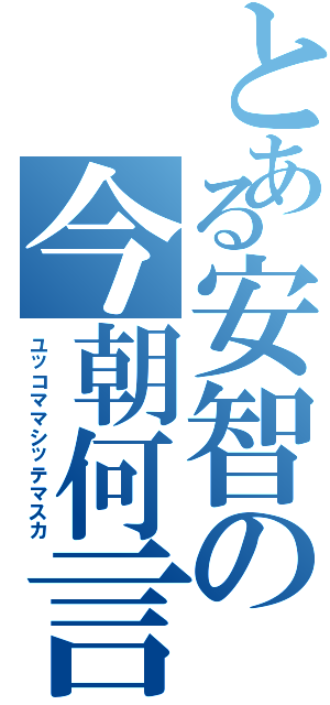 とある安智の今朝何言Ⅱ（ユッコママシッテマスカ）