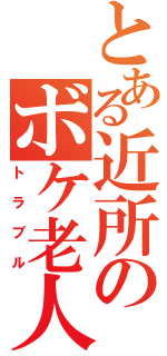 とある近所のボケ老人（トラブル）