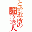 とある近所のボケ老人（トラブル）