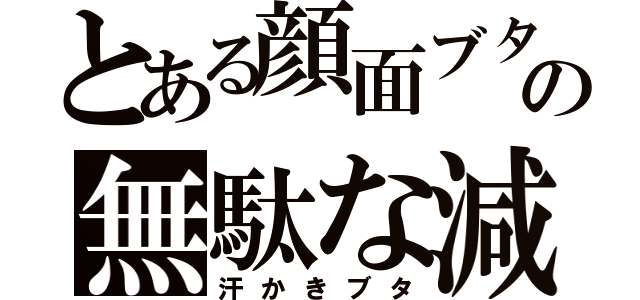 とある顔面ブタの無駄な減量（汗かきブタ）