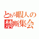 とある暇人の禁断集会（）