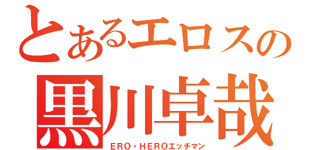 とあるエロスの黒川卓哉（ＥＲＯ・ＨＥＲＯエッチマン）