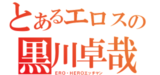 とあるエロスの黒川卓哉（ＥＲＯ・ＨＥＲＯエッチマン）