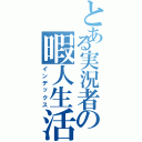 とある実況者の暇人生活（インデックス）