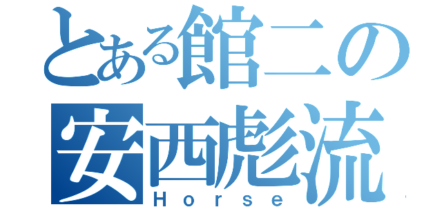 とある館二の安西彪流（Ｈｏｒｓｅ）