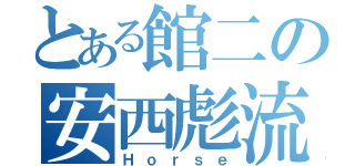 とある館二の安西彪流（Ｈｏｒｓｅ）