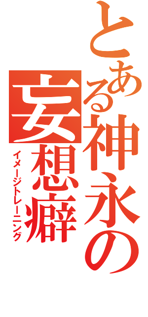 とある神永の妄想癖（イメージトレーニング）