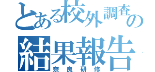 とある校外調査の結果報告（奈良研修）