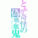 とある奇怪の偽吸血鬼（インデックス）