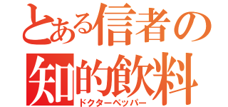 とある信者の知的飲料（ドクターペッパー）