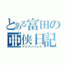 とある富田の亜侠日記（アジアンパンク）