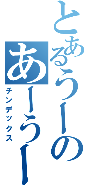 とあるうーのあーうー（チンデックス）