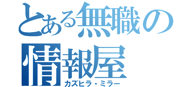 とある無職の情報屋（カズヒラ・ミラー）