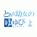 とある幼女のゆゆぴょん（インデックス）