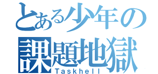 とある少年の課題地獄（Ｔａｓｋｈｅｌｌ）