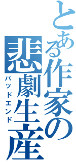 とある作家の悲劇生産（バッドエンド）