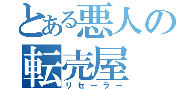 とある悪人の転売屋（リセーラー）