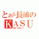 とある長浦のＫＡＳＵＹＡ（最寄りに長浦サイバー）