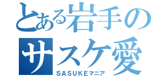 とある岩手のサスケ愛（ＳＡＳＵＫＥマニア）