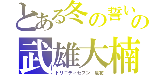 とある冬の誓い　夏の祭りの武雄大楠（トリニティセブン　風花）