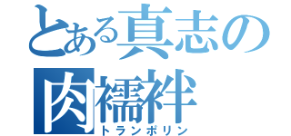 とある真志の肉襦袢（トランポリン）