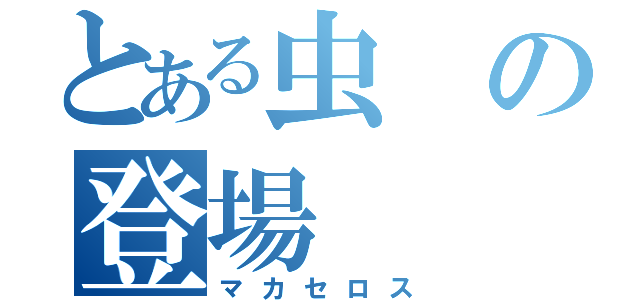 とある虫の登場（マカセロス）