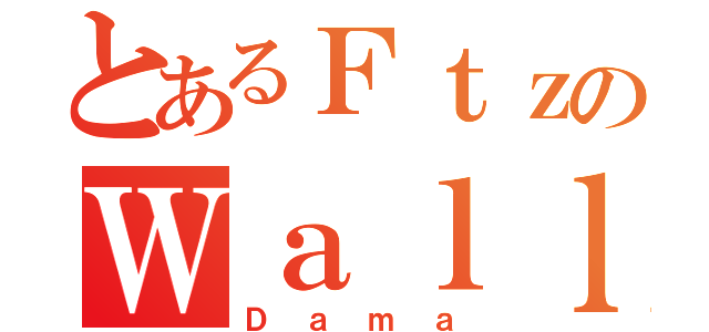 とあるＦｔｚのＷａｌｌｅｒ（Ｄａｍａ）