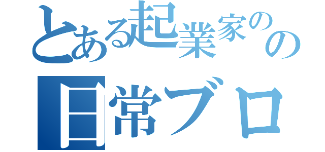 とある起業家のの日常ブログ（）