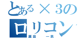 とある×３のロリコン（原田  一男）