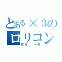 とある×３のロリコン（原田  一男）