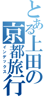 とある上田の京都旅行（インデックス）