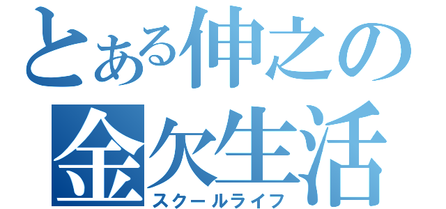 とある伸之の金欠生活（スクールライフ）