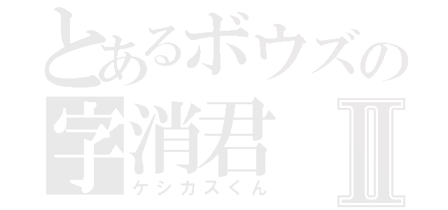 とあるボウズの字消君Ⅱ（ケシカスくん）