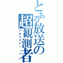 とある放送の超観測者（プロリスナー）