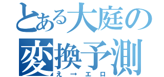 とある大庭の変換予測（え→エロ）