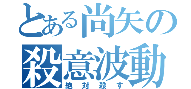 とある尚矢の殺意波動（絶対殺す）