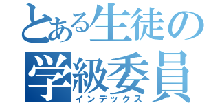 とある生徒の学級委員命令（インデックス）