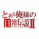 とある俺様の日常伝説Ⅱ（こうそくいはん）